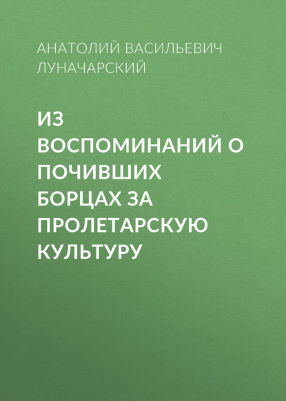 Из воспоминаний о почивших борцах за пролетарскую культуру — Анатолий Васильевич Луначарский