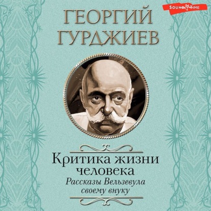 Критика жизни человека. Рассказы Вельзевула своему внуку — Георгий Гурджиев