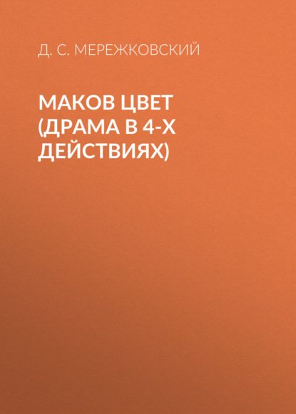 Маков цвет (драма в 4-х действиях) — Д. С. Мережковский