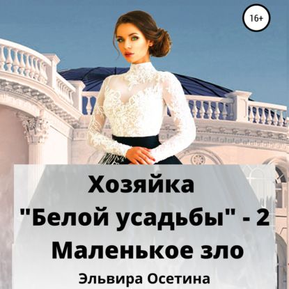 Хозяйка «Белой усадьбы» – 2. Маленькое зло — Эльвира Осетина