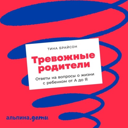 Тревожные родители. Ответы на вопросы о жизни с ребенком от А до Я — Тина Пэйн Брайсон