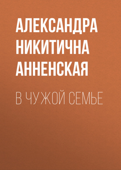 В чужой семье — Александра Никитична Анненская