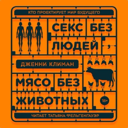 Секс без людей, мясо без животных. Кто проектирует мир будущего — Дженни Климан