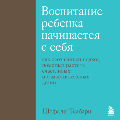 Воспитание ребенка начинается с себя. Как осознанный подход помогает растить счастливых и самостоятельных детей — Шефали Тсабари