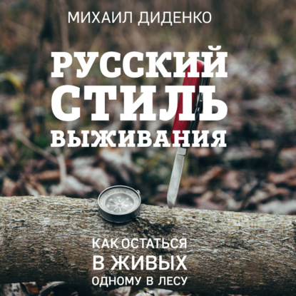 Русский стиль выживания. Как остаться в живых одному в лесу — Михаил Диденко