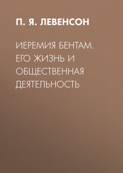 Иеремия Бентам. Его жизнь и общественная деятельность — П. Я. Левенсон