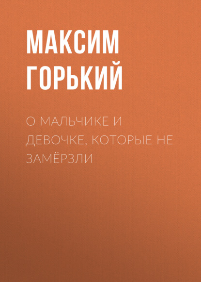 О мальчике и девочке, которые не замёрзли — Максим Горький