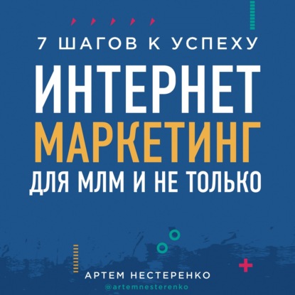 Интернет-маркетинг для МЛМ и не только. 7 шагов к успеху — Артем Нестеренко