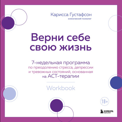 Верни себе свою жизнь. 7- недельная программа по преодолению стресса, депрессии и тревожных состояний, основанная на АСТ-терапии — Карисса Густафсон