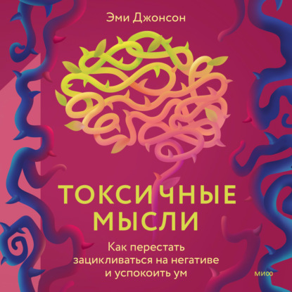 Токсичные мысли. Как перестать зацикливаться на негативе и успокоить ум — Эми Джонсон