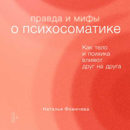 Правда и мифы о психосоматике. Как тело и психика влияют друг на друга — Наталья Фомичева