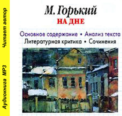 А. М. Горький «На дне». Основное содержание. Анализ текста. Литературная критика. Сочинения — И. О. Родин