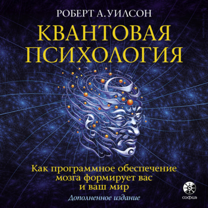 Квантовая психология. Как программное обеспечение мозга формирует вас и ваш мир — Роберт Антон Уилсон