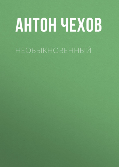 Необыкновенный — Антон Чехов