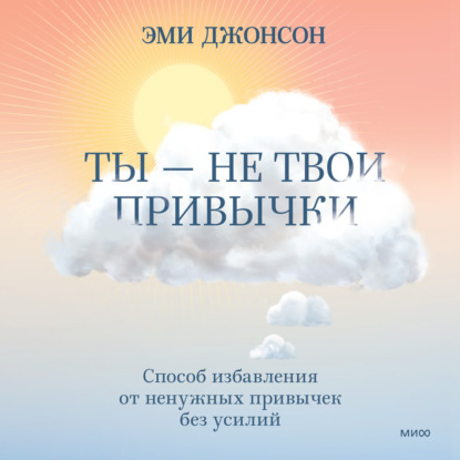 Ты – не твои привычки. Способ избавления от ненужных привычек без усилий — Эми Джонсон