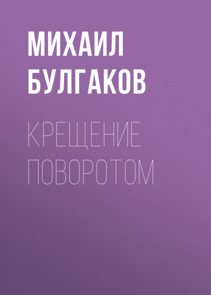 Крещение поворотом — Михаил Булгаков