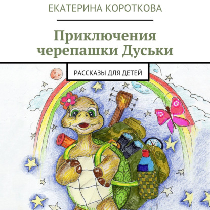 Приключения черепашки Дуськи. рассказы для детей — Екатерина Короткова