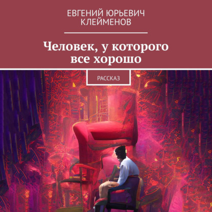 Человек, у которого все хорошо. Рассказ — Евгений Юрьевич Клейменов