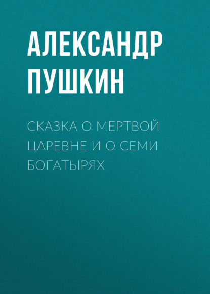 Сказка о мертвой царевне и о семи богатырях — Александр Пушкин