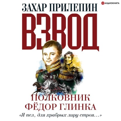 Взвод. Офицеры и ополченцы русской литературы. Полковник Фёдор Глинка — Захар Прилепин