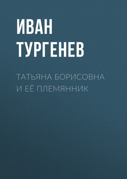 Татьяна Борисовна и её племянник — Иван Тургенев