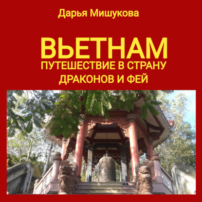 Вьетнам. Путешествие в страну драконов и фей — Дарья Дмитриевна Мишукова