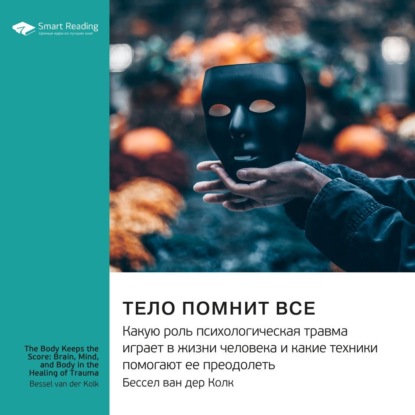 Ключевые идеи книги: Тело помнит все. Какую роль психологическая травма играет в жизни человека и какие техники помогают ее преодолеть. Бессел ван дер Колк — Smart Reading