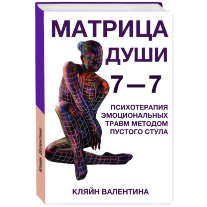 7—7. Матрица Души. Психотерапия эмоциональных травм методом пустого стула — Валентина Кляйн