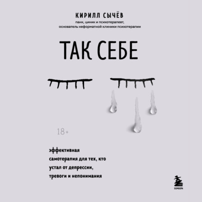 Так себе. Эффективная самотерапия для тех, кто устал от депрессии, тревоги и непонимания — Кирилл Сычев