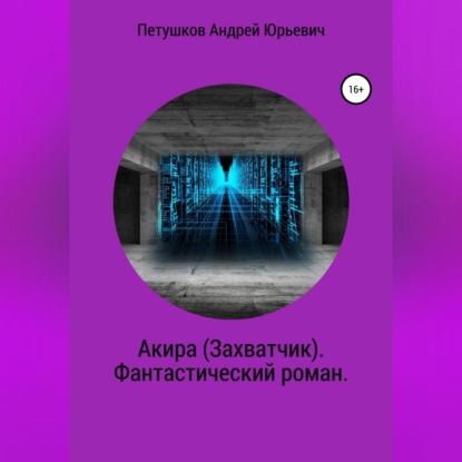 Акира (Захватчик). Фантастический роман — Андрей Юрьевич Петушков