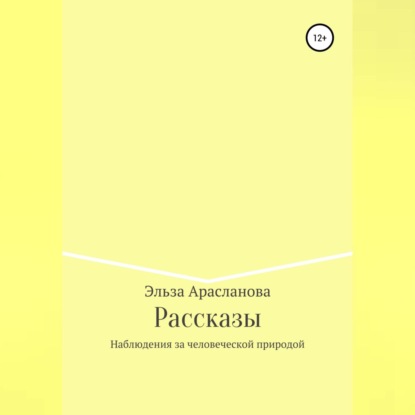 Рассказы. Наблюдения за человеческой природой — Эльза Арасланова