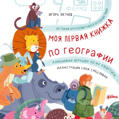 Моя первая книжка по географии: История кругосветного путешествия плюшевых игрушек по их квартире — Игорь Окунев