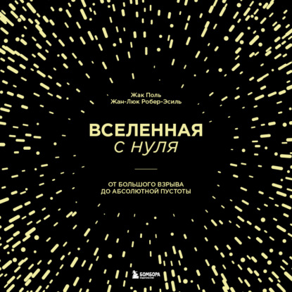 Вселенная с нуля. От Большого взрыва до абсолютной пустоты — Жак Поль