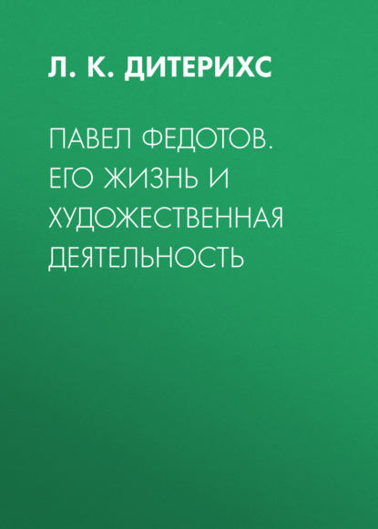 Павел Федотов. Его жизнь и художественная деятельность — Л. К. Дитерихс