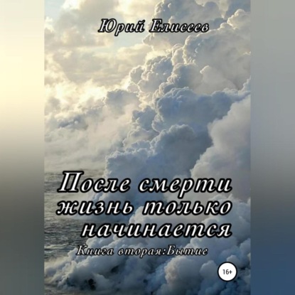 После смерти жизнь только начинается. Книга вторая. Бытие — Юрий Павлович Елисеев