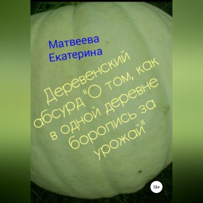 Деревенский абсурд «О том, как в одной деревне боролись за урожай» — Екатерина Матвеева