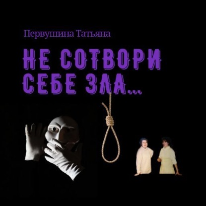 Не сотвори себе зла… — Татьяна Первушина