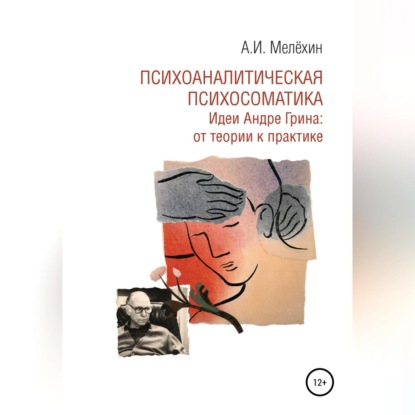 Психоаналитическая психосоматика. Идеи Андре Грина: от теории к практике — Алексей Игоревич Мелёхин