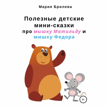 Полезные детские мини-сказки про мышку Матильду и мишку Федора — Мария Брилева