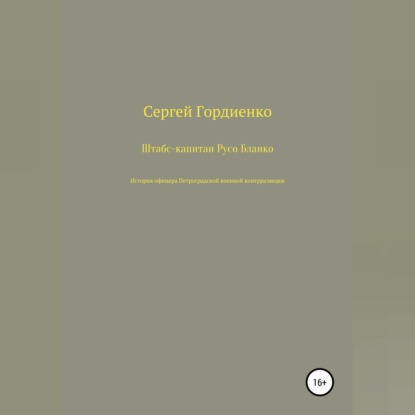 Штабс-капитан Русо Бланко. История офицера Петроградской военной контрразведки — Сергей Гордиенко