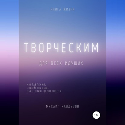 Творческим. Наставления, содействующие обретению целостности — Михаил Константинович Калдузов