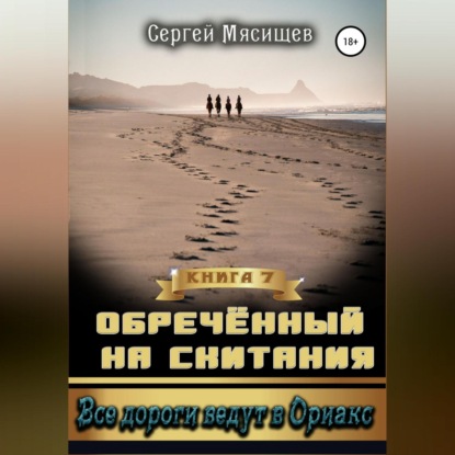 Обреченный на скитания. Книга 7. Все дороги ведут в Ориакс — Сергей Мясищев