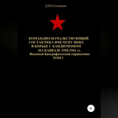 Командно-начальствующий состав РККА, ВЧК, ОГПУ, НКВД в борьбе с бандитизмом на Кавказе в 1920-1941 гг. Том 1 — Денис Соловьев