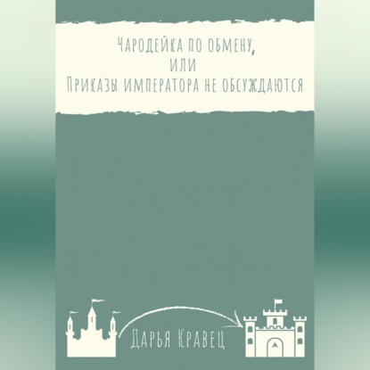 Чародейка по обмену, или Приказы императора не обсуждаются — Дарья Кравец