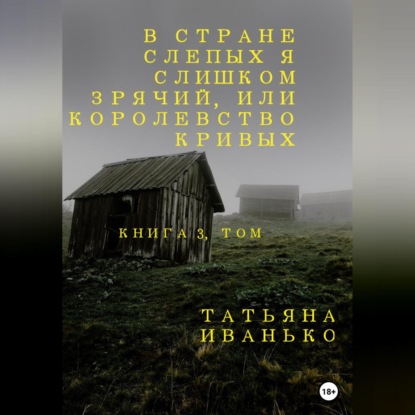 В стране слепых я слишком зрячий, или Королевство кривых. Книга 3, часть 1 — Татьяна Вячеславовна Иванько