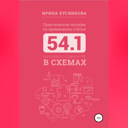 Практическое пособие по применению статьи 54.1 Налогового кодекса РФ в схемах - Ирина Хусяинова