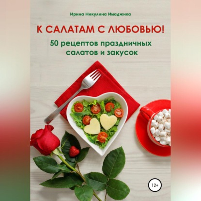 К салатам с любовью! 50 рецептов праздничных салатов и закусок — Ирина Никулина Имаджика