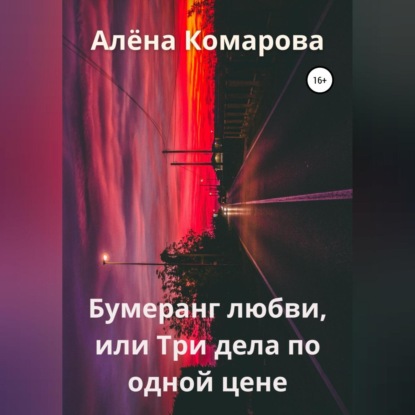 Бумеранг любви, или Три дела по одной цене — Алёна Александровна Комарова