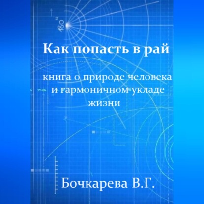 Как попасть в рай. Книга о природе человека и гармоничном укладе жизни — Вера Георгиевна Бочкарева