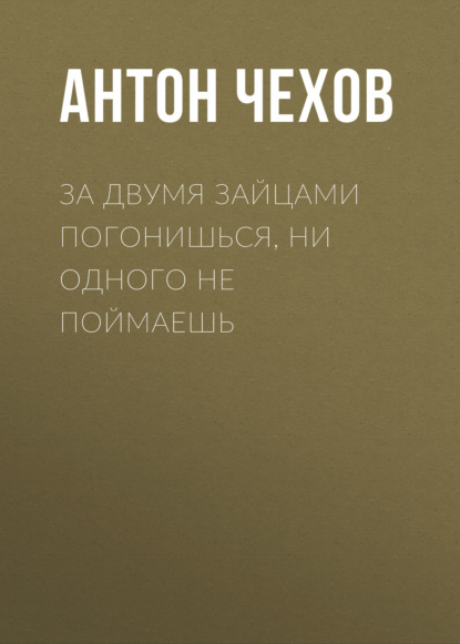 За двумя зайцами погонишься, ни одного не поймаешь — Антон Чехов